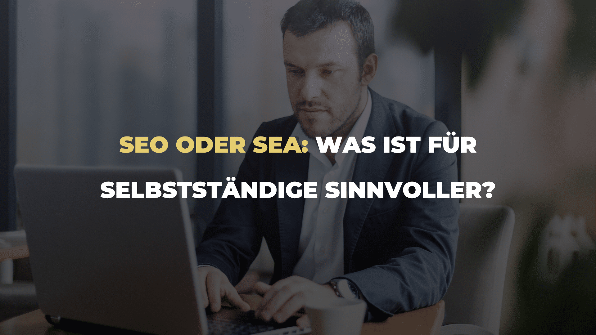 SEO oder SEA_ Was ist für Selbstständige sinnvoller